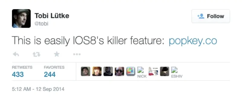 Tweet from Tobi Lütke, CEO of Shopify, 12 Sep 2014: This is easily iOS8's killer feature: popkey.co